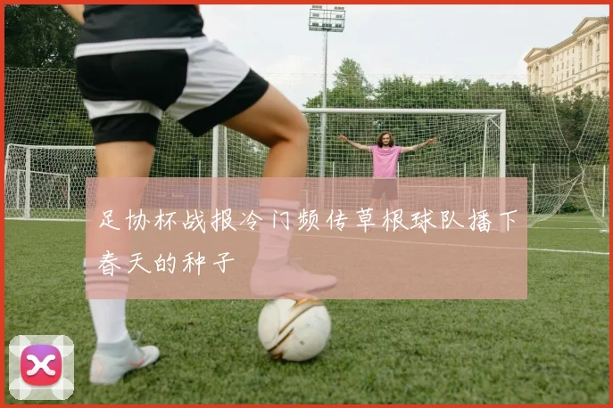 足协杯战报冷门频传草根球队播下春天的种子