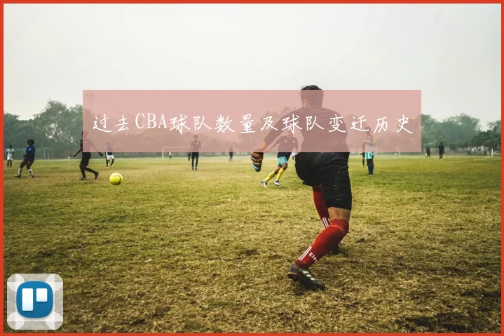过去CBA球队数量及球队变迁历史