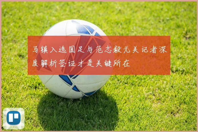 马镇入选国足与范志毅无关记者深度解析签证才是关键所在