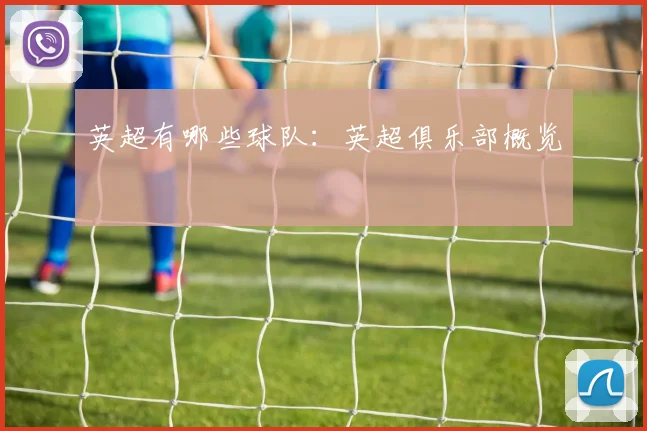 英超有哪些球队:英超俱乐部概览