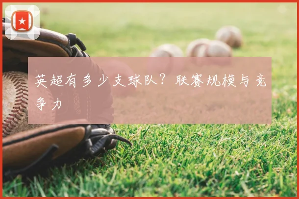 英超有多少支球队?联赛规模与竞争力