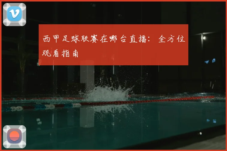 西甲足球联赛在哪台直播:全方位观看指南