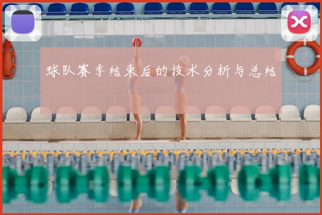 球队赛季结束后的技术分析与总结