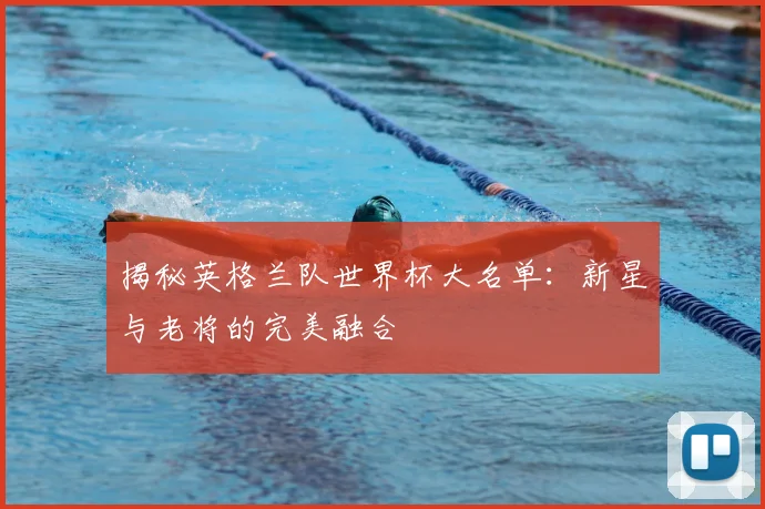 揭秘英格兰队世界杯大名单:新星与老将的完美融合
